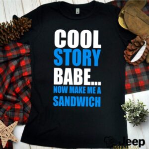 Cool story babe now make me a sandwich hoodie, sweater, longsleeve, shirt v-neck, t-shirt 3 Shirt, hoodie, sweater, long sleeve and tank top