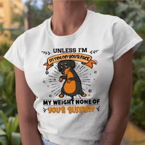 Dachshund Unless I’m Sitting On Your Face My Weight None Of Your Business shirt