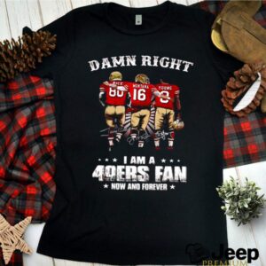 Damn Right I Am A 49ers Fan Now And Forever Signatures shirt