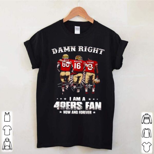 Damn Right I Am A 49ers Fan Now And Forever Signatures hoodie, sweater, longsleeve, shirt v-neck, t-shirt