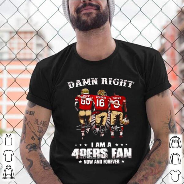 Damn Right I Am A 49ers Fan Now And Forever Signatures hoodie, sweater, longsleeve, shirt v-neck, t-shirt