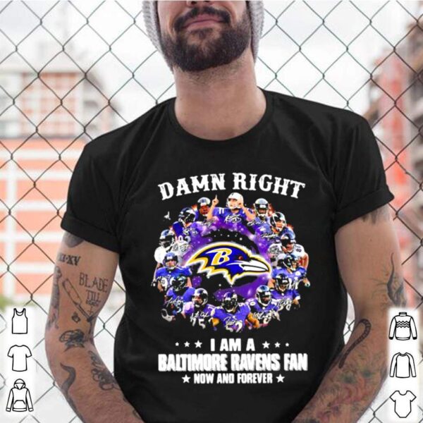 Damn Right I Am A Baltimore Ravens Fan Now And Forever Stars hoodie, sweater, longsleeve, shirt v-neck, t-shirt