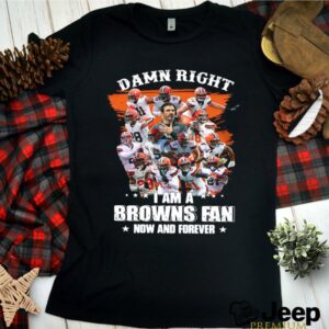 Damn Right Im A Browns Fan Now And Forever 2021 tshirt