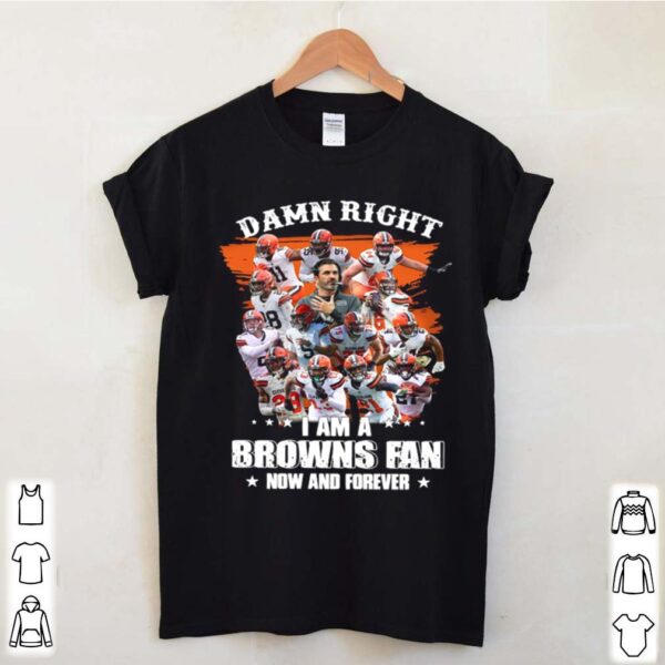 Damn Right Im A Browns Fan Now And Forever 2021 thoodie, sweater, longsleeve, shirt v-neck, t-shirt