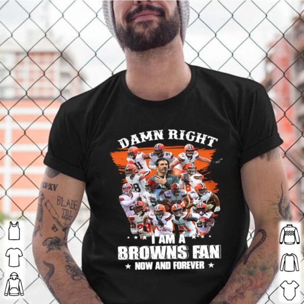 Damn Right Im A Browns Fan Now And Forever 2021 thoodie, sweater, longsleeve, shirt v-neck, t-shirt