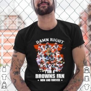 Damn right I am a Browns fan now and forever shirt