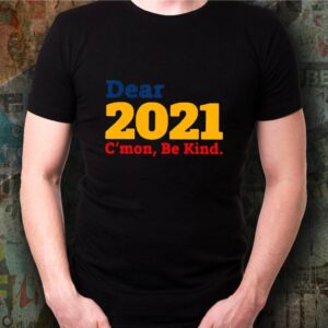 Dear 2021 C’mon Be Kind shirt