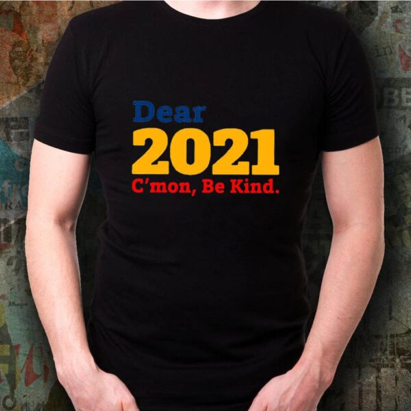 Dear 2021 C’mon Be Kind hoodie, sweater, longsleeve, shirt v-neck, t-shirt