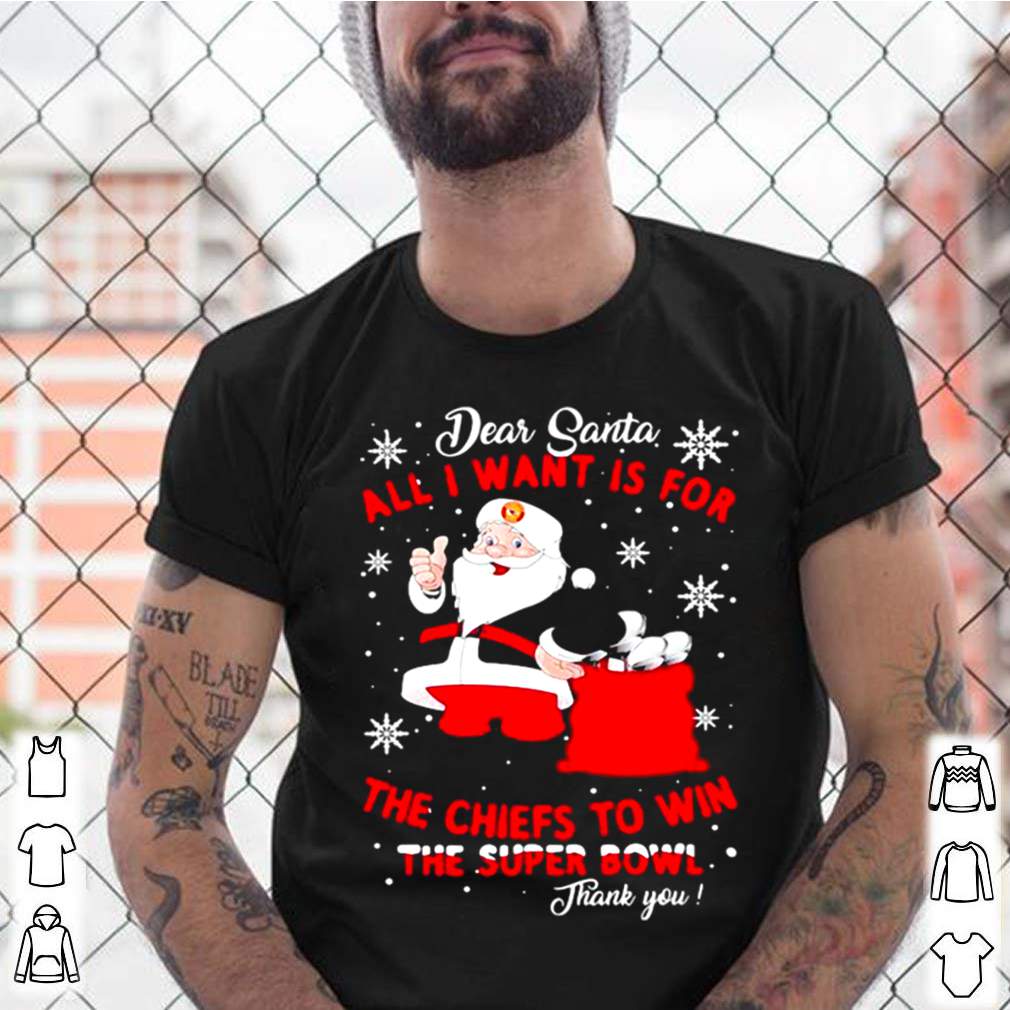 Dear Santa All I Want Is For The Chiefs To Win The Super Bowl Thank You Merry Xmas hoodie, sweater, longsleeve, shirt v-neck, t-shirt 3 Shirt, hoodie, sweater, long sleeve and tank top