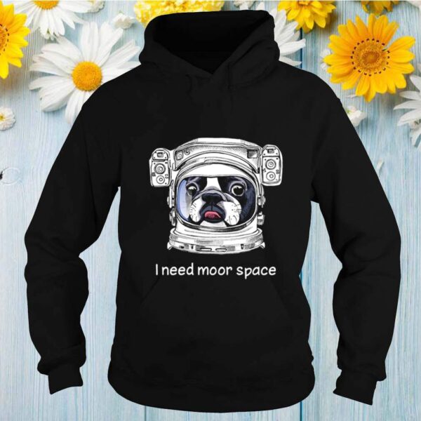 Dog I need moor space hoodie, sweater, longsleeve, shirt v-neck, t-shirt