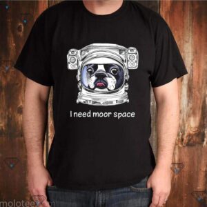 Dog I need moor space shirt