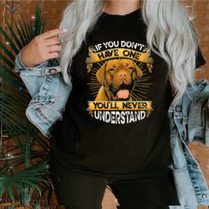 Dogue De Bordeaux If You Don't Have One You'll Never Understand Shirts