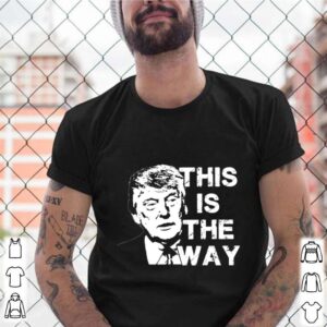 Donald Trump this is the way shirt