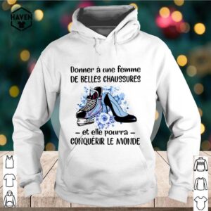 Donner Une Femme De Belles Chaussures Et Eelle Pourra Conqueror Le Monde Shoes Flowers shirt