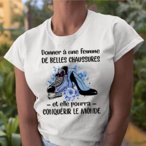 Donner Une Femme De Belles Chaussures Et Eelle Pourra Conqueror Le Monde Shoes Flowers shirt