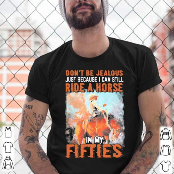 Dont Be Jealous Just Because I Can Still Ride A Horse In Fifties hoodie, sweater, longsleeve, shirt v-neck, t-shirt