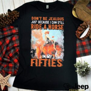 Dont Be Jealous Just Because I Can Still Ride A Horse In Fifties hoodie, sweater, longsleeve, shirt v-neck, t-shirt 3 Shirt, hoodie, sweater, long sleeve and tank top