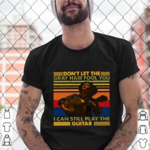 Don’t Let The Gray Hair Fool You I Can Still Play The Guitar 2021 Vintage shirt