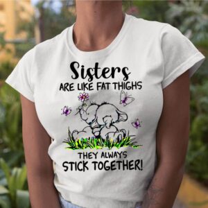 Elephant Sisters Are Like Fat Thighs They Always Stick Together shirt