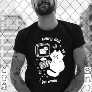 Every day I get emails shirt