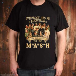 Everybody has an addiction mine just happens to be MASH shirt