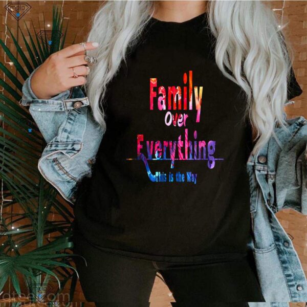Family Over Everything This is the Way shirt