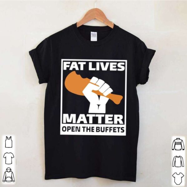 Fat lives matter open the buffets hoodie, sweater, longsleeve, shirt v-neck, t-shirt