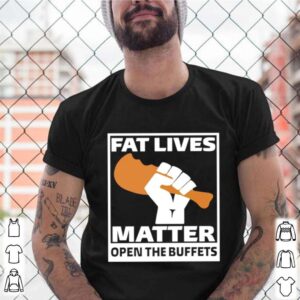 Fat lives matter open the buffets shirt