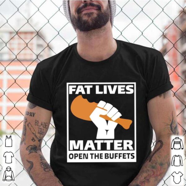 Fat lives matter open the buffets hoodie, sweater, longsleeve, shirt v-neck, t-shirt