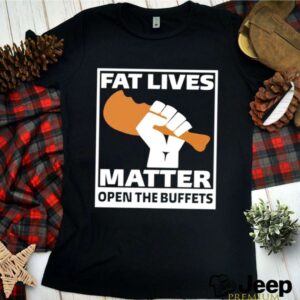 Fat lives matter open the buffets shirt