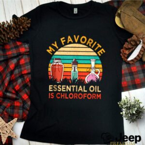 Favorite Essential Oil Is Chloroform Vintage hoodie, sweater, longsleeve, shirt v-neck, t-shirt 3 Shirt, hoodie, sweater, long sleeve and tank top