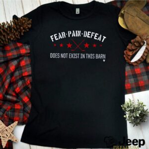 Fear pain defeat does not exist in this barn shirt