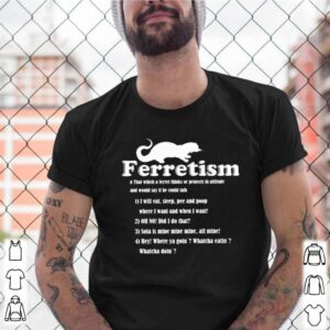 Ferretism that which a level thinks or projects in attitude and would say it he could talk shirt