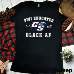 GS Pwi Educated But Still Black Af Unisex hoodie, sweater, longsleeve, shirt v-neck, t-shirt 1 Shirt, hoodie, sweater, long sleeve and tank top