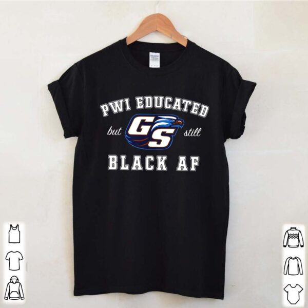 GS Pwi Educated But Still Black Af Unisex hoodie, sweater, longsleeve, shirt v-neck, t-shirt