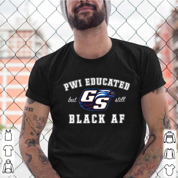 GS Pwi Educated But Still Black Af Unisex hoodie, sweater, longsleeve, shirt v-neck, t-shirt