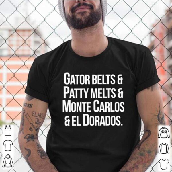 Gator belts and patty melts and monte carlos and el dorados hoodie, sweater, longsleeve, shirt v-neck, t-shirt