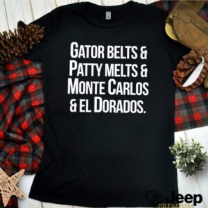 Gator belts and patty melts and monte carlos and el dorados hoodie, sweater, longsleeve, shirt v-neck, t-shirt 3 Shirt, hoodie, sweater, long sleeve and tank top