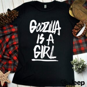 Godzila is a girl hoodie, sweater, longsleeve, shirt v-neck, t-shirt 3 Shirt, hoodie, sweater, long sleeve and tank top