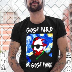 Gogh hard or gogh home 2021 shirt