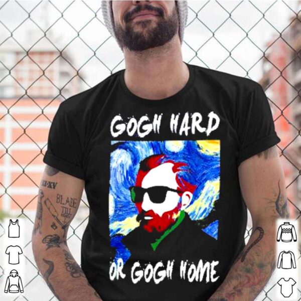 Gogh hard or gogh home 2021 hoodie, sweater, longsleeve, shirt v-neck, t-shirt