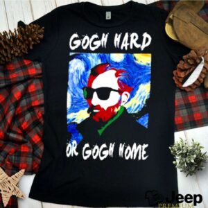 Gogh hard or gogh home 2021 shirt