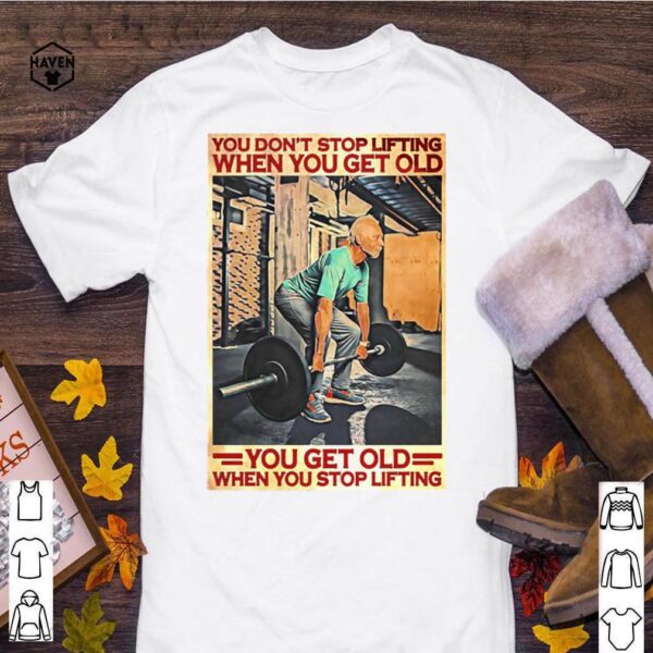 Gym You Don’t Stop Lifting When You Get Old Man You Don’t Stop Lifting hoodie, sweater, longsleeve, shirt v-neck, t-shirt