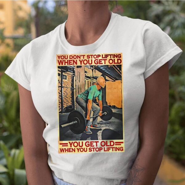 Gym You Don’t Stop Lifting When You Get Old Man You Don’t Stop Lifting hoodie, sweater, longsleeve, shirt v-neck, t-shirt