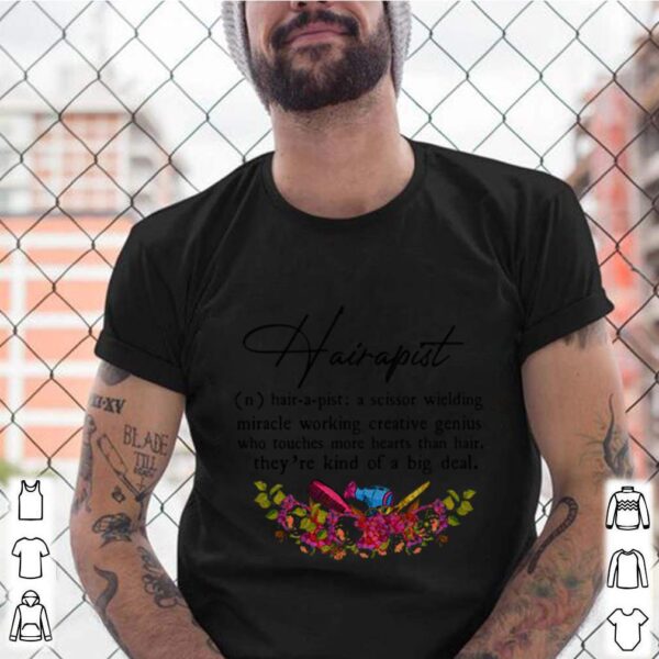 Hairapist A Scissor Wielding Miracle Working Creative Genius Who Touches More Hearts Than Hair THeyre Kind Of A Big Deal Flower hoodie, sweater, longsleeve, shirt v-neck, t-shirt