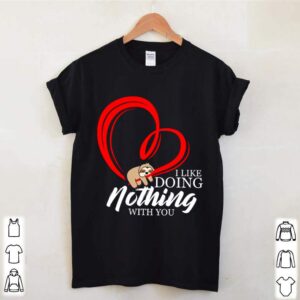 Heart Sloth I Like Doing Nothng With You 2021 shirt