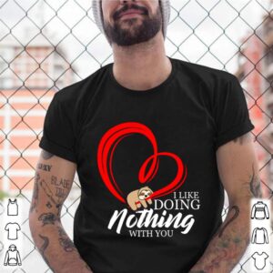 Heart Sloth I Like Doing Nothng With You 2021 shirt