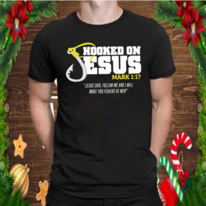 Hooked On Jesus Mark 1 17 Jesus Said Follow Me And Will Make You Fishers Of Men shirt