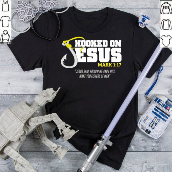 Hooked On Jesus Mark 1 17 Jesus Said Follow Me And Will Make You Fishers Of Men hoodie, sweater, longsleeve, shirt v-neck, t-shirt