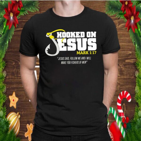 Hooked On Jesus Mark 1 17 Jesus Said Follow Me And Will Make You Fishers Of Men hoodie, sweater, longsleeve, shirt v-neck, t-shirt